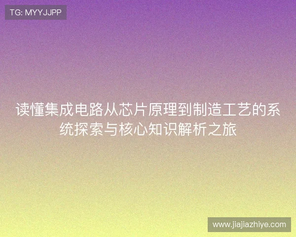读懂集成电路从芯片原理到制造工艺的系统探索与核心知识解析之旅